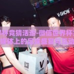 微信世界杯竞猜活动-微信世界杯竞猜活动，社交媒体上的足球盛宴与互动新体验