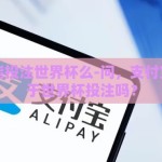 支付宝能投注世界杯么-问，支付宝可以用于世界杯投注吗？