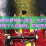 足球滚球推荐世界杯-然而，当世界杯的火焰映照在每个人眼前时，如何在成千上万的信息和预测中做出抉择？本文将从专业角度和实战经验出发，为你揭秘如何做好一场成功的足球滚球推荐，以及预测比赛的黄金法则