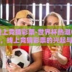 世界杯线上竞猜彩票-世界杯热潮中的数字娱乐，线上竞猜彩票的兴起与影响
