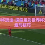 足彩世界杯玩法-探索足彩世界杯玩法的乐趣与技巧