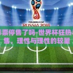 世界杯彩票停售了吗-世界杯狂热与彩票停售，理性与理性的较量