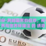 想赌世界杯-跨越国界的狂欢，杯中微观世界与世界杯赌注 的 诱惑
