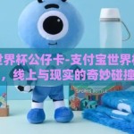 支付宝世界杯公仔卡-支付宝世界杯公仔卡，线上与现实的奇妙碰撞