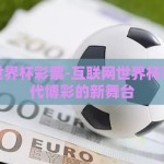 互联网世界杯彩票-互联网世界杯彩票，现代博彩的新舞台