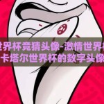 卡塔尔世界杯竞猜头像-激情世界杯，个性竞猜，卡塔尔世界杯的数字头像新风尚