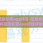 世界杯足球彩票app停售-信息快讯，2023年世界杯足球彩票app的暂停销售与市场影响分析