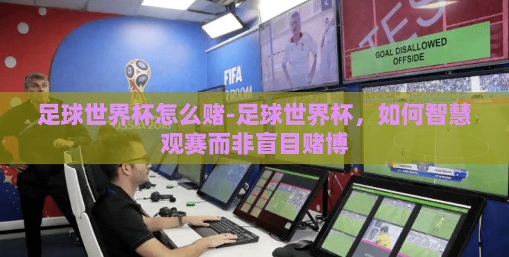 足球世界杯怎么赌-足球世界杯,如何智慧观赛而非盲目赌博 足球世界杯怎么赌-足球世界杯,如何智慧观赛而非盲目赌博