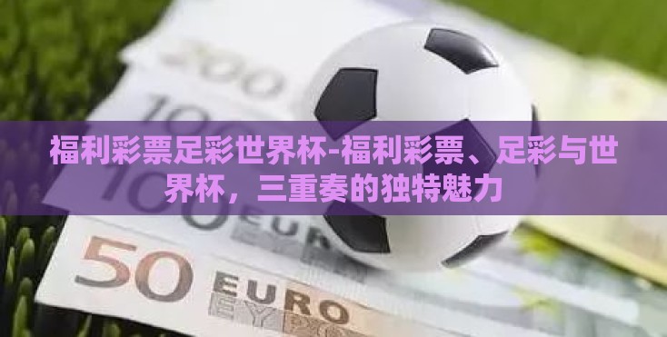 福利彩票足彩世界杯-福利彩票、足彩与世界杯，三重奏的独特魅力
