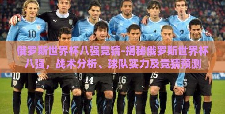 俄罗斯世界杯八强竞猜-揭秘俄罗斯世界杯八强,战术分析、球队实力及竞猜预测 俄罗斯世界杯八强竞猜-揭秘俄罗斯世界杯八强,战术分析、球队实力及竞猜预测
