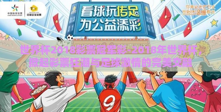 世界杯2018彩票冠军彩-2018年世界杯,掀起彩票狂潮与足球激情的完美交融 世界杯2018彩票冠军彩-2018年世界杯,掀起彩票狂潮与足球激情的完美交融