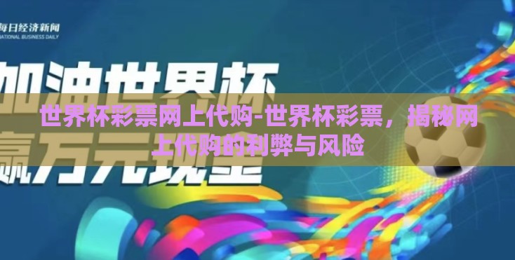 世界杯彩票网上代购-世界杯彩票，揭秘网上代购的利弊与风险