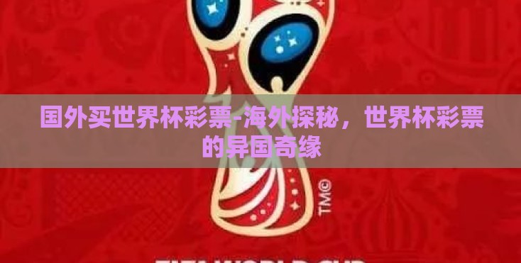 国外买世界杯彩票-海外探秘,世界杯彩票的异国奇缘 国外买世界杯彩票-海外探秘,世界杯彩票的异国奇缘