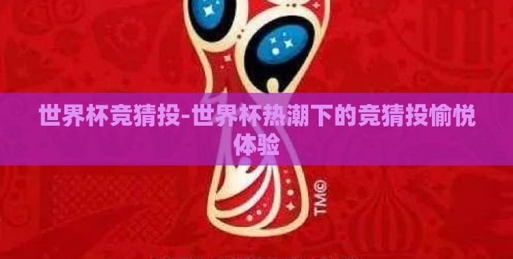 世界杯竞猜投-世界杯热潮下的竞猜投愉悦体验