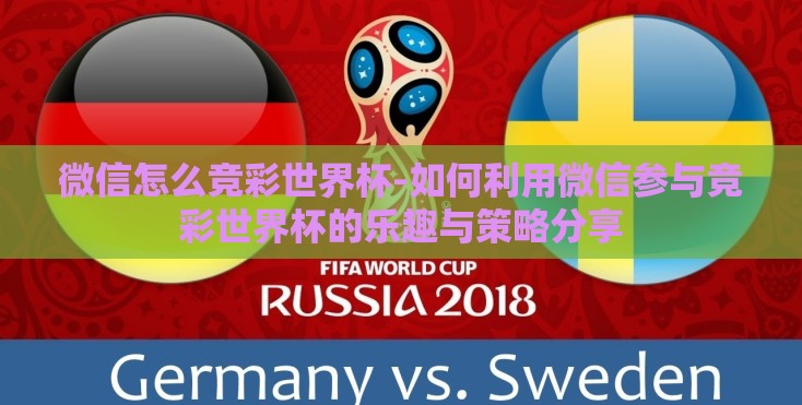 微信怎么竞彩世界杯-如何利用微信参与竞彩世界杯的乐趣与策略分享