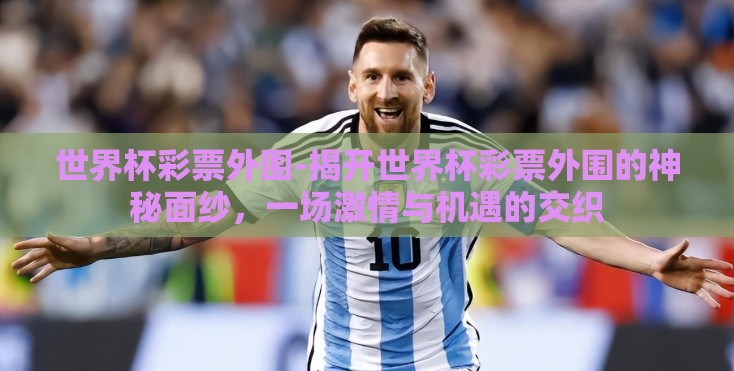 世界杯彩票外围-揭开世界杯彩票外围的神秘面纱,一场激情与机遇的交织 世界杯彩票外围-揭开世界杯彩票外围的神秘面纱,一场激情与机遇的交织