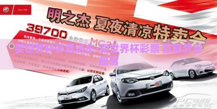 买世界杯彩票送车-买世界杯彩票 赢取梦想座驾 买世界杯彩票送车-买世界杯彩票 赢取梦想座驾