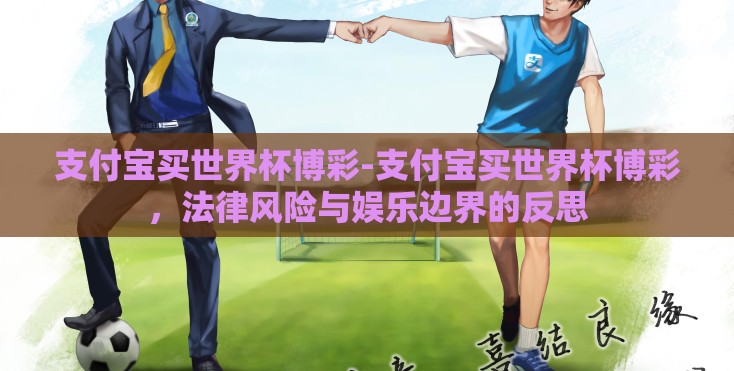 支付宝买世界杯博彩-支付宝买世界杯博彩，法律风险与娱乐边界的反思