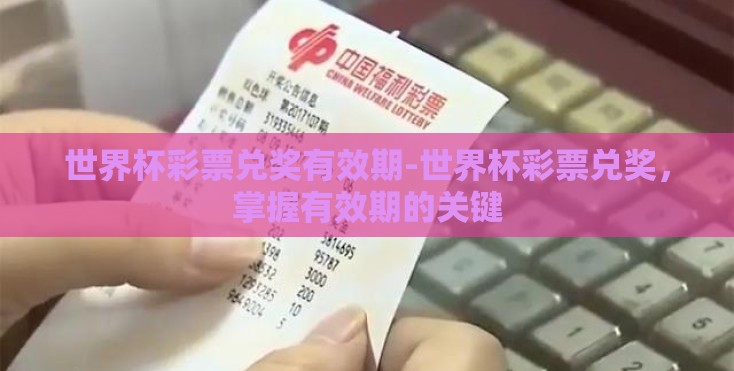 世界杯彩票兑奖有效期-世界杯彩票兑奖,掌握有效期的关键 世界杯彩票兑奖有效期-世界杯彩票兑奖,掌握有效期的关键