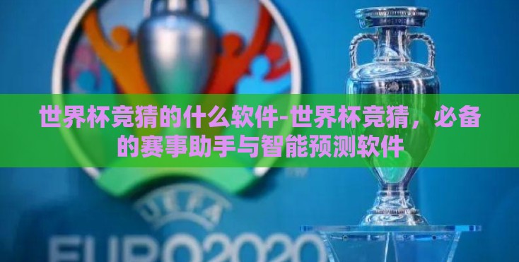 世界杯竞猜的什么软件-世界杯竞猜，必备的赛事助手与智能预测软件