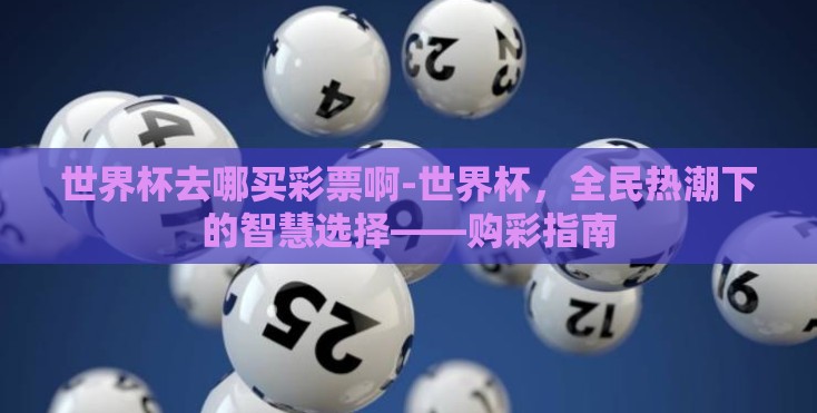 世界杯去哪买彩票啊-世界杯，全民热潮下的智慧选择——购彩指南