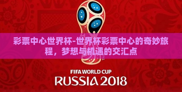 彩票中心世界杯-世界杯彩票中心的奇妙旅程,梦想与机遇的交汇点 彩票中心世界杯-世界杯彩票中心的奇妙旅程,梦想与机遇的交汇点