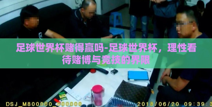 足球世界杯赌得赢吗-足球世界杯,理性看待赌博与竞技的界限 足球世界杯赌得赢吗-足球世界杯,理性看待赌博与竞技的界限