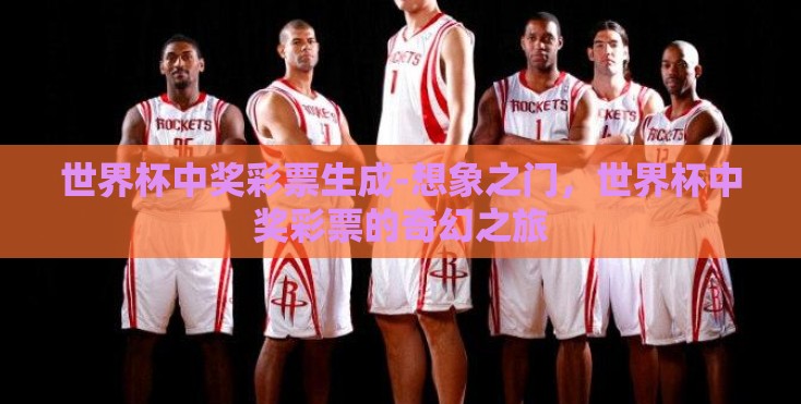 世界杯中奖彩票生成-想象之门,世界杯中奖彩票的奇幻之旅 世界杯中奖彩票生成-想象之门,世界杯中奖彩票的奇幻之旅