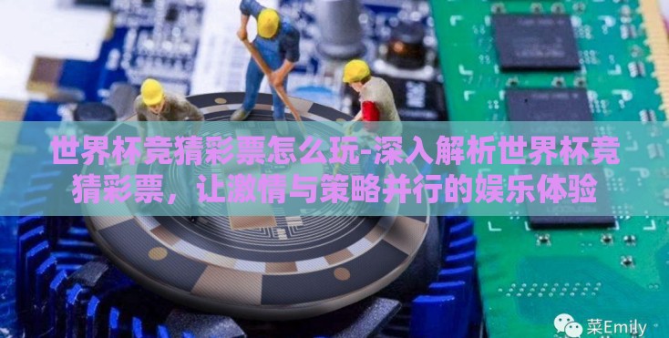 世界杯竞猜彩票怎么玩-深入解析世界杯竞猜彩票,让激情与策略并行的娱乐体验 世界杯竞猜彩票怎么玩-深入解析世界杯竞猜彩票,让激情与策略并行的娱乐体验