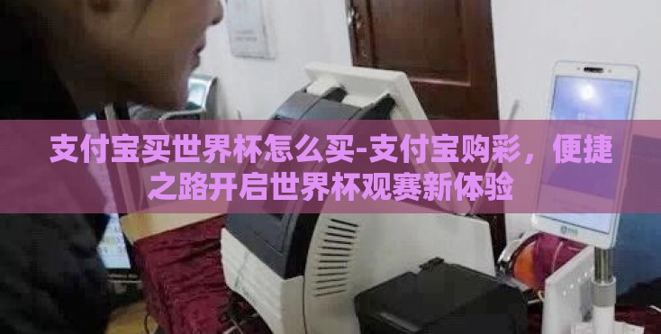 支付宝买世界杯怎么买-支付宝购彩，便捷之路开启世界杯观赛新体验