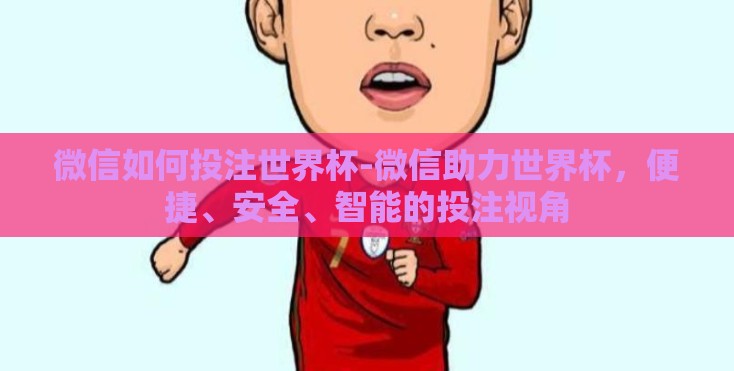 微信如何投注世界杯-微信助力世界杯，便捷、安全、智能的投注视角