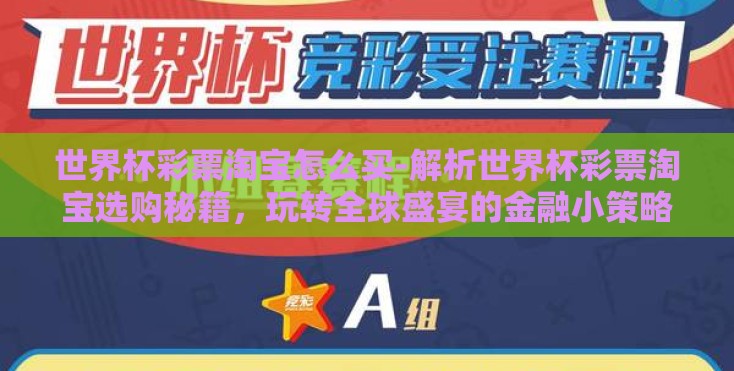 世界杯彩票淘宝怎么买-解析世界杯彩票淘宝选购秘籍,玩转全球盛宴的金融小策略 世界杯彩票淘宝怎么买-解析世界杯彩票淘宝选购秘籍,玩转全球盛宴的金融小策略