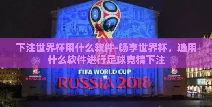 下注世界杯用什么软件-畅享世界杯,选用什么软件进行足球竞猜下注 下注世界杯用什么软件-畅享世界杯,选用什么软件进行足球竞猜下注