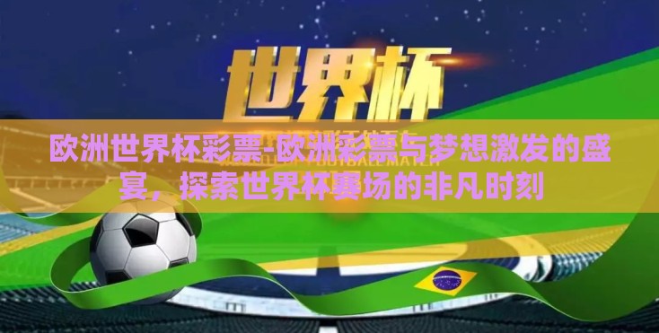 欧洲世界杯彩票-欧洲彩票与梦想激发的盛宴,探索世界杯赛场的非凡时刻 欧洲世界杯彩票-欧洲彩票与梦想激发的盛宴,探索世界杯赛场的非凡时刻