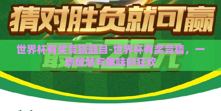世界杯有奖竞猜题目-世界杯有奖竞猜,一场智慧与趣味的狂欢 世界杯有奖竞猜题目-世界杯有奖竞猜,一场智慧与趣味的狂欢