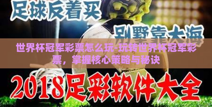 世界杯冠军彩票怎么玩-玩转世界杯冠军彩票,掌握核心策略与秘诀 世界杯冠军彩票怎么玩-玩转世界杯冠军彩票,掌握核心策略与秘诀