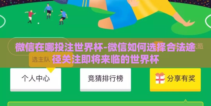 微信在哪投注世界杯-微信如何选择合法途径关注即将来临的世界杯