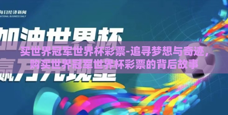 买世界冠军世界杯彩票-追寻梦想与奇迹,购买世界冠军世界杯彩票的背后故事 买世界冠军世界杯彩票-追寻梦想与奇迹,购买世界冠军世界杯彩票的背后故事