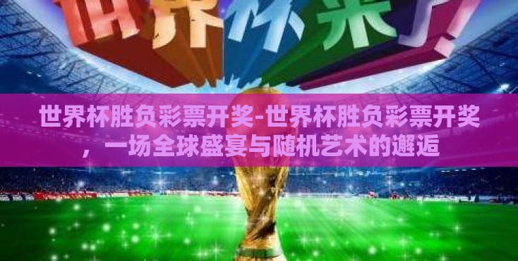 世界杯胜负彩票开奖-世界杯胜负彩票开奖，一场全球盛宴与随机艺术的邂逅