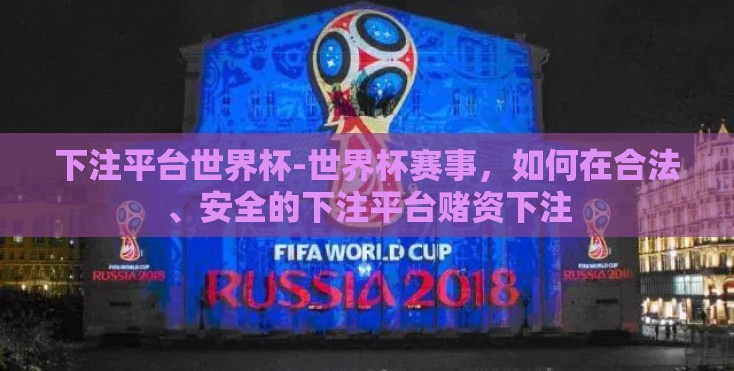 下注平台世界杯-世界杯赛事，如何在合法、安全的下注平台赌资下注