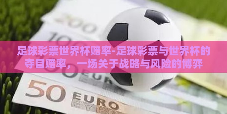足球彩票世界杯赔率-足球彩票与世界杯的夺目赔率,一场关于战略与风险的博弈 足球彩票世界杯赔率-足球彩票与世界杯的夺目赔率,一场关于战略与风险的博弈