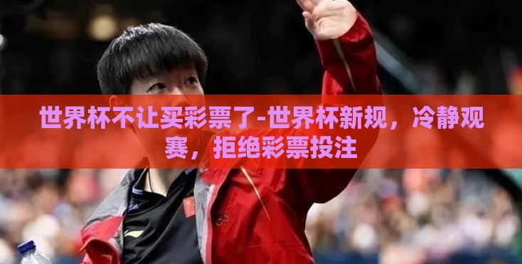 世界杯不让买彩票了-世界杯新规，冷静观赛，拒绝彩票投注