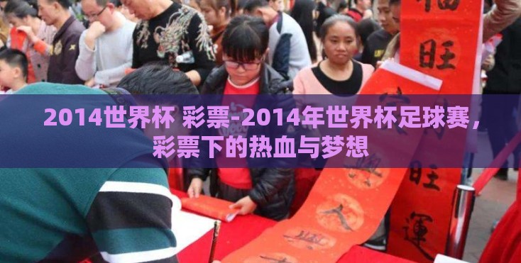 2014世界杯 彩票-2014年世界杯足球赛，彩票下的热血与梦想