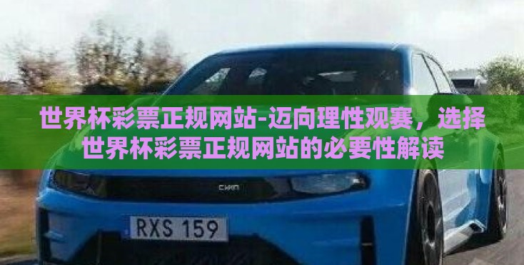 世界杯彩票正规网站-迈向理性观赛，选择世界杯彩票正规网站的必要性解读