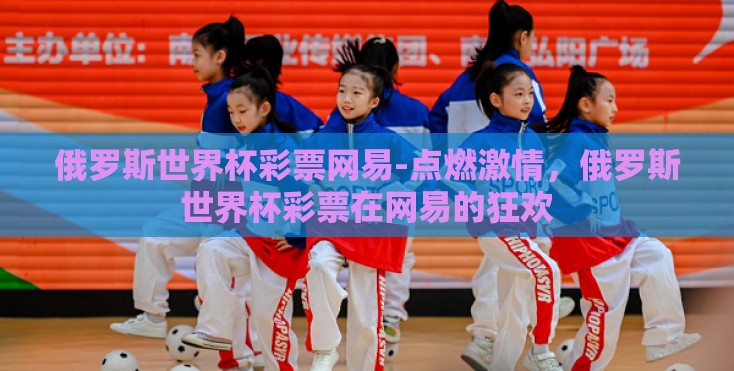 俄罗斯世界杯彩票网易-点燃激情，俄罗斯世界杯彩票在网易的狂欢
