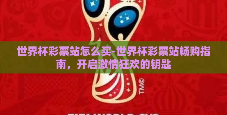 世界杯彩票站怎么买-世界杯彩票站畅购指南,开启激情狂欢的钥匙 世界杯彩票站怎么买-世界杯彩票站畅购指南,开启激情狂欢的钥匙