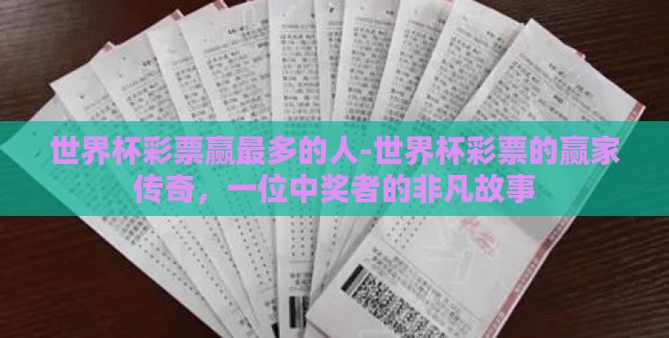 世界杯彩票赢最多的人-世界杯彩票的赢家传奇,一位中奖者的非凡故事 世界杯彩票赢最多的人-世界杯彩票的赢家传奇,一位中奖者的非凡故事