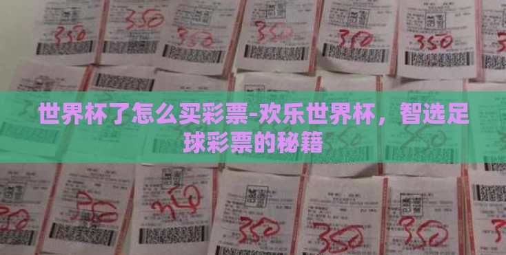 世界杯了怎么买彩票-欢乐世界杯，智选足球彩票的秘籍
