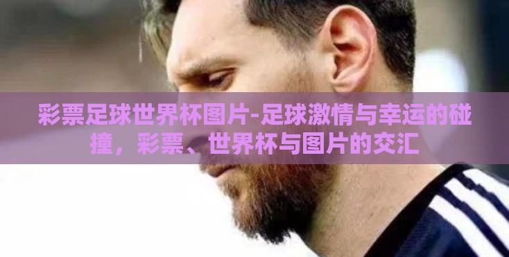彩票足球世界杯图片-足球激情与幸运的碰撞，彩票、世界杯与图片的交汇