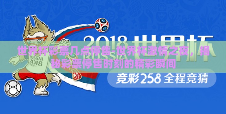 世界杯彩票几点停售-世界杯激情之夜，揭秘彩票停售时刻的精彩瞬间